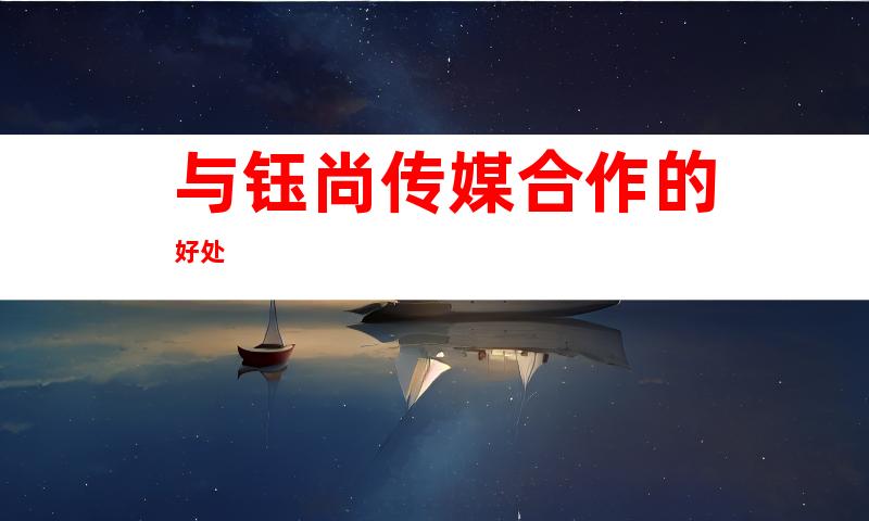 与钰尚传媒合作的好处