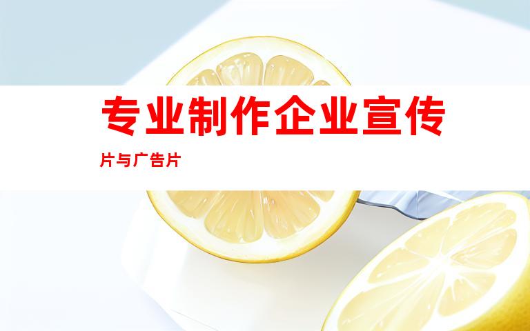 专业制作企业宣传片与广告片