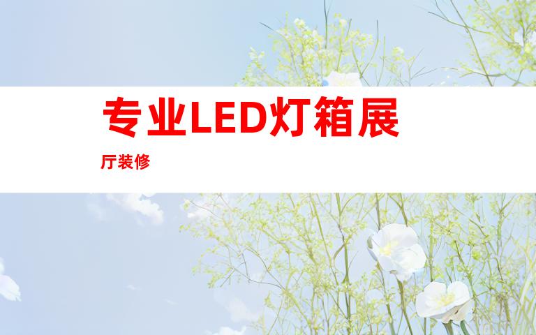 专业LED灯箱展厅装修