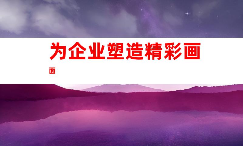 为企业塑造精彩画面