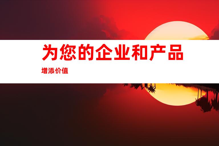 为您的企业和产品增添价值