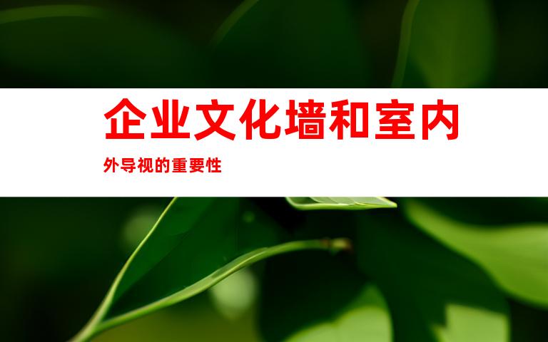 企业文化墙和室内外导视的重要性