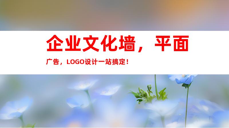 企业文化墙，平面广告，LOGO设计一站搞定！