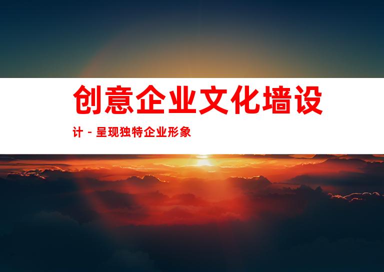 创意企业文化墙设计 - 呈现独特企业形象