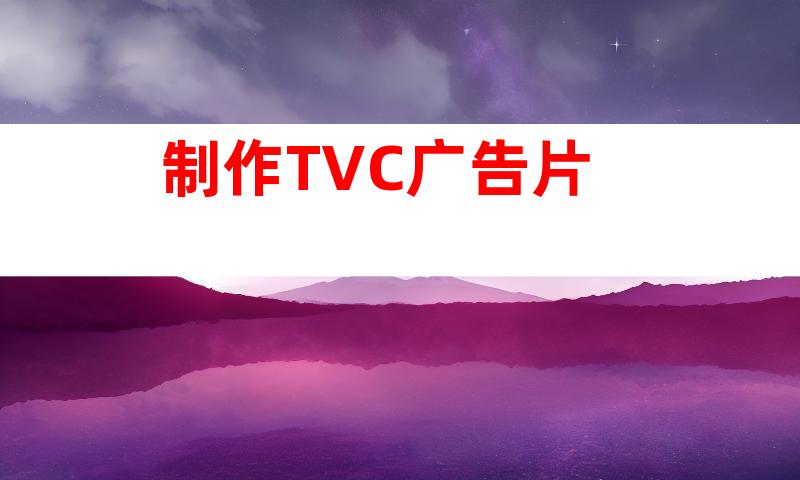 制作TVC广告片