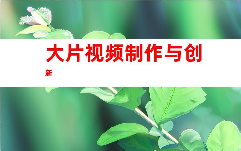 大片视频制作与创新