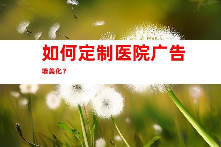 如何定制医院广告墙美化？