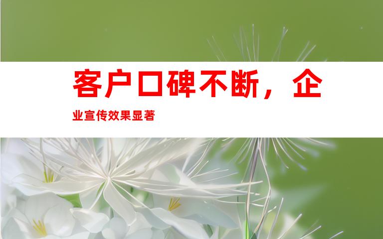 客户口碑不断，企业宣传效果显著