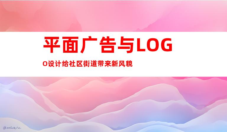 平面广告与LOGO设计给社区街道带来新风貌