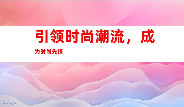 引领时尚潮流，成为时尚先锋