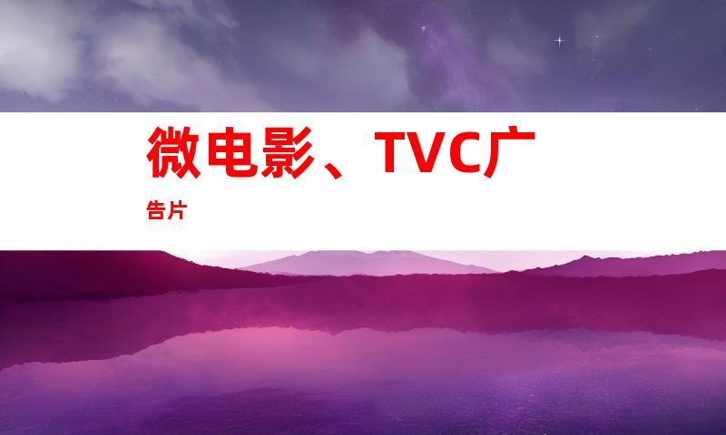 微电影、TVC广告片