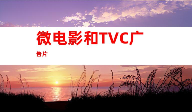 微电影和TVC广告片