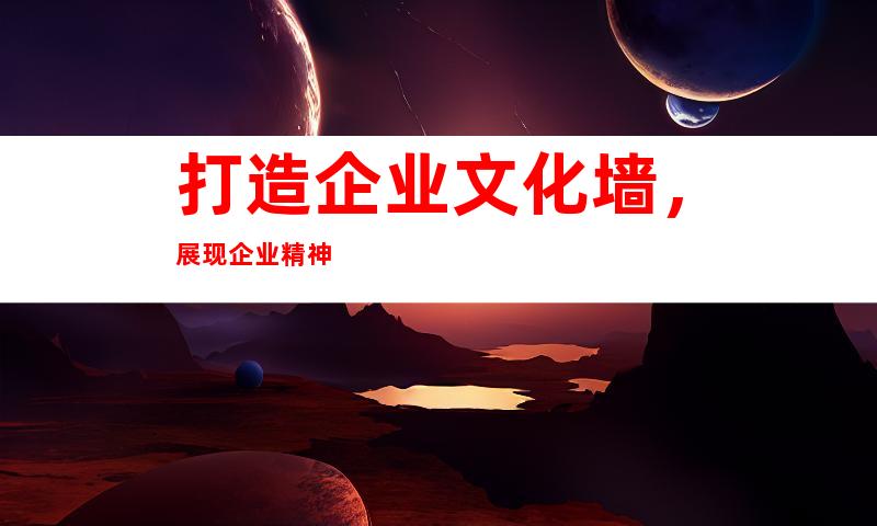 打造企业文化墙，展现企业精神