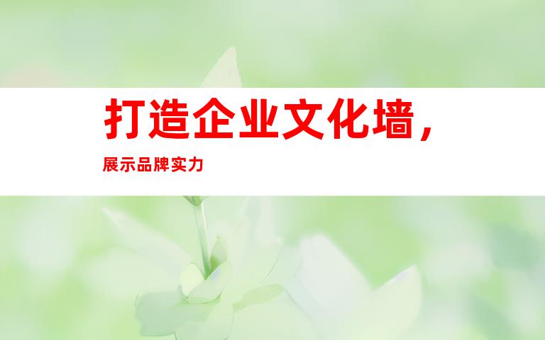 打造企业文化墙，展示品牌实力