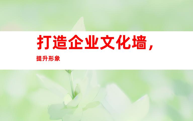 打造企业文化墙，提升形象