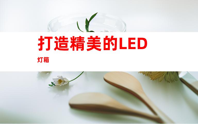 打造精美的LED灯箱