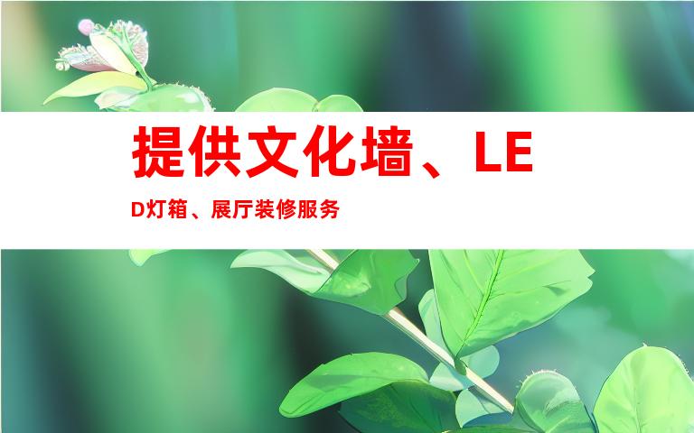 提供文化墙、LED灯箱、展厅装修服务