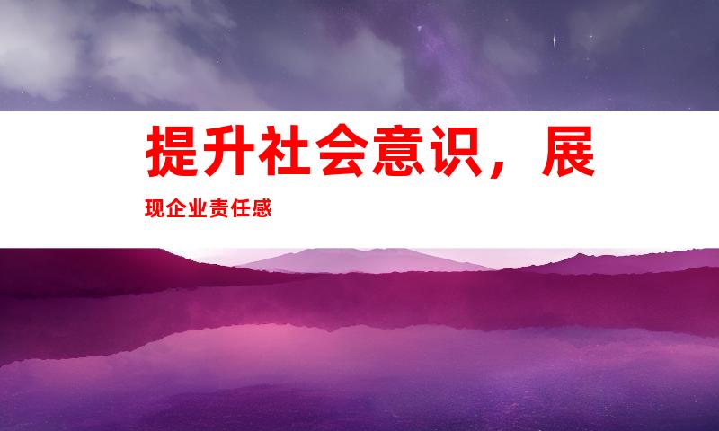 提升社会意识，展现企业责任感