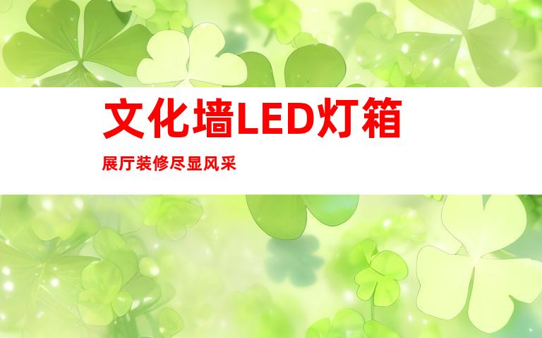 文化墙LED灯箱展厅装修尽显风采