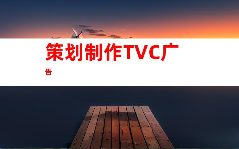 策划制作TVC广告