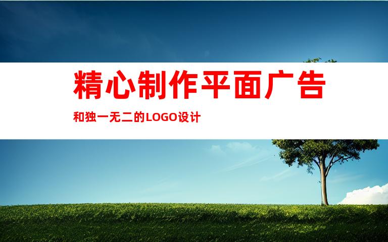 精心制作平面广告和独一无二的LOGO设计