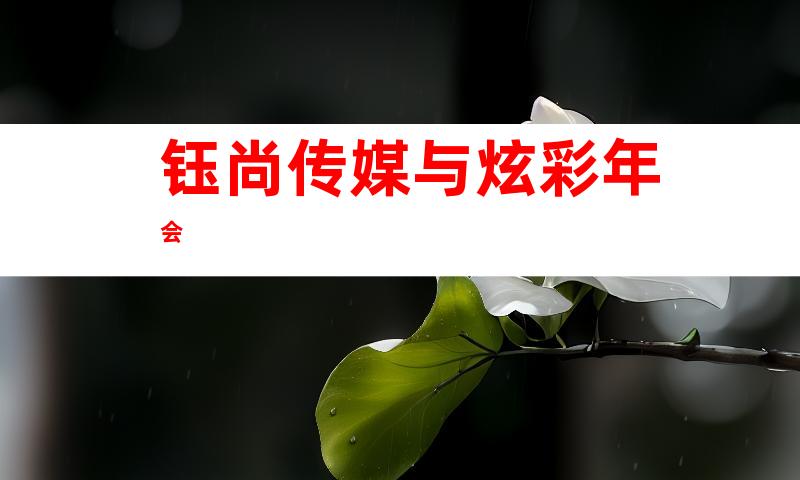 钰尚传媒与炫彩年会