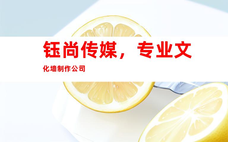 钰尚传媒，专业文化墙制作公司