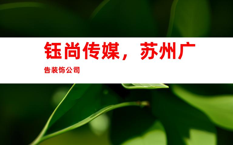 钰尚传媒，苏州广告装饰公司