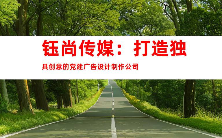 钰尚传媒：打造独具创意的党建广告设计制作公司