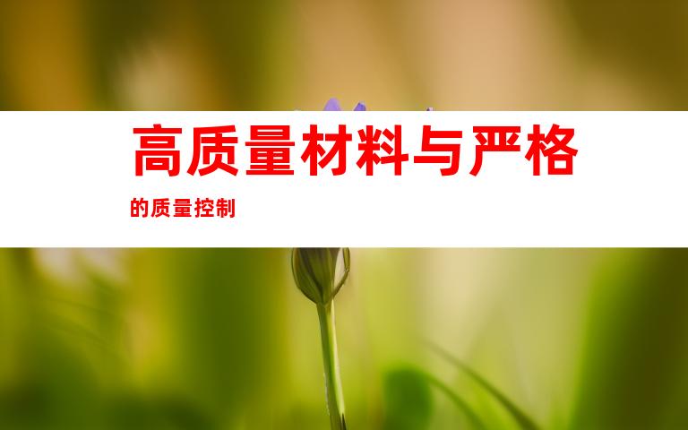 高质量材料与严格的质量控制