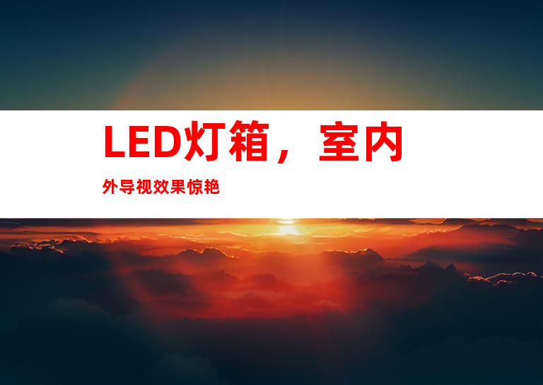 LED灯箱，室内外导视效果惊艳