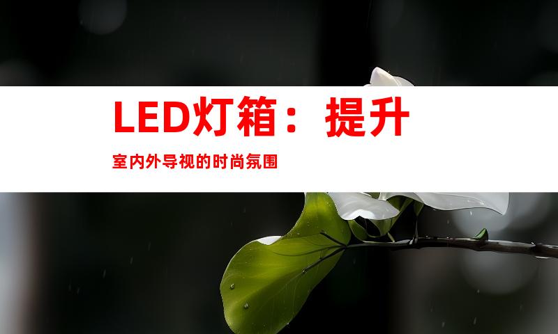 LED灯箱：提升室内外导视的时尚氛围