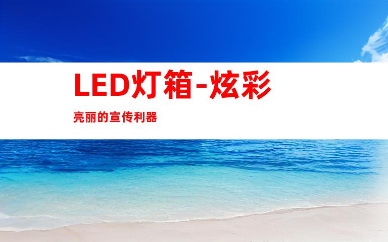 LED灯箱-炫彩亮丽的宣传利器