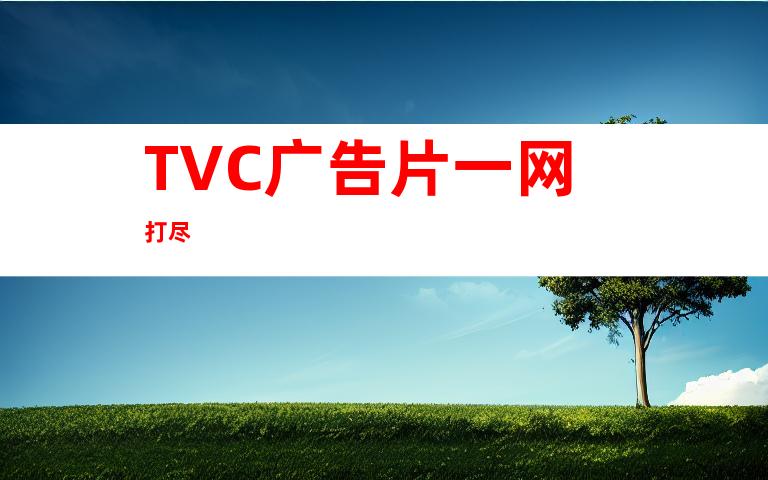 TVC广告片一网打尽